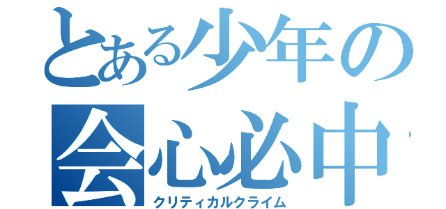 とある少年の会心必中（クリティカルクライム）