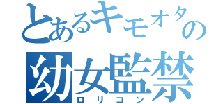 とあるキモオタの幼女監禁生活（ロリコン）