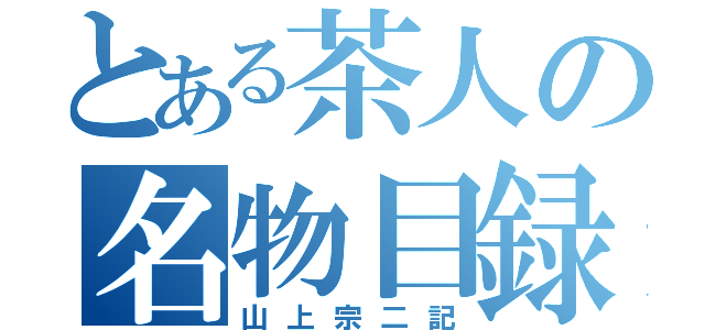 とある茶人の名物目録（山上宗二記）