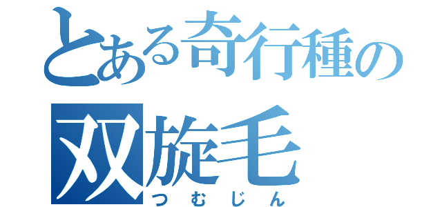 とある奇行種の双旋毛（つむじん）