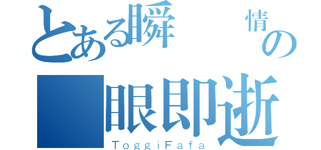 とある瞬間熱情の轉眼即逝（ＴｏｇｇｉＦａｆａ）