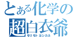 とある化学の超白衣爺（モリモトヨシカネ）