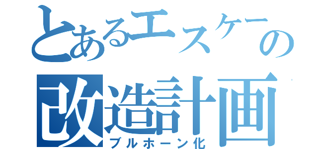 とあるエスケープの改造計画（ブルホーン化）