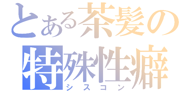 とある茶髪の特殊性癖（シスコン）