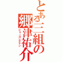 とある三組の郷津祐介（ジョーロングマン）