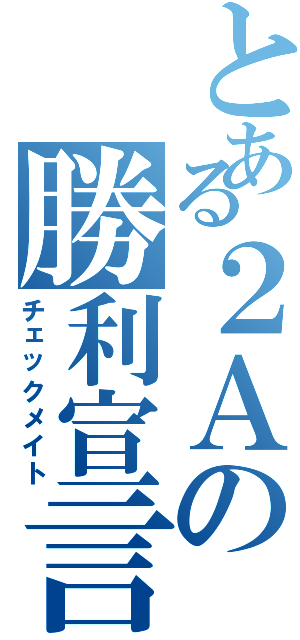 とある２Ａの勝利宣言（チェックメイト）