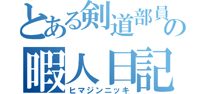 とある剣道部員の暇人日記（ヒマジンニッキ）