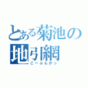 とある菊池の地引網（こーぷんかっ）