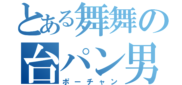 とある舞舞の台パン男（ポーチャン）