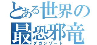 とある世界の最恐邪竜（ダガンゾート）