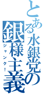 とある水銀党の銀様主義（ジャンク！）