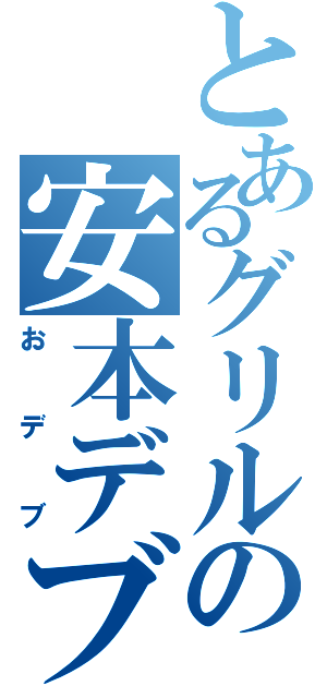 とあるグリルの安本デブ（おデブ）