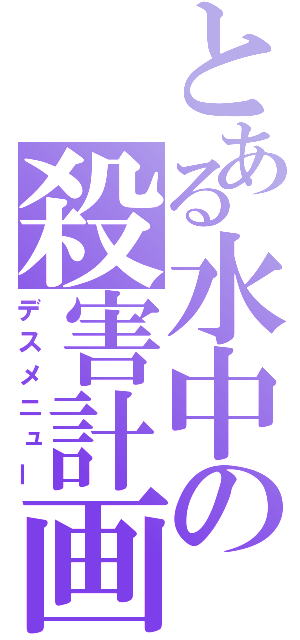 とある水中の殺害計画（デスメニュー）