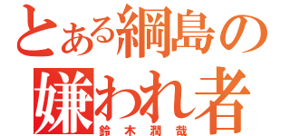 とある綱島の嫌われ者（鈴木潤哉）