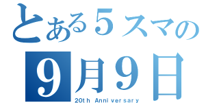 とある５スマの９月９日（２０ｔｈ Ａｎｎｉｖｅｒｓａｒｙ）