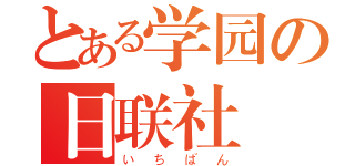 とある学园の日联社（いちばん）