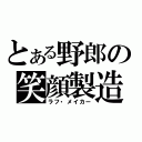 とある野郎の笑顔製造者（ラフ・メイカー）