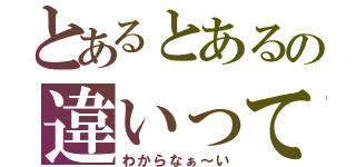 とあるとあるの違いって（わからなぁ～い）