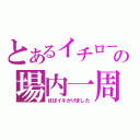 とあるイチローの場内一周（ほぼイキかけました）