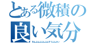 とある微積の良い気分（そんぶんぶぶんぶんすうぶんかい）