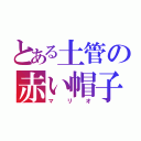 とある土管の赤い帽子（マリオ）