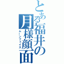 とある福井の月様顔面（ムーンフェイス）