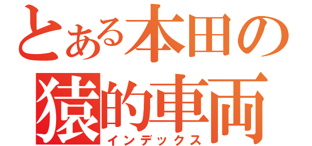 とある本田の猿的車両（インデックス）