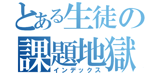 とある生徒の課題地獄（インデックス）