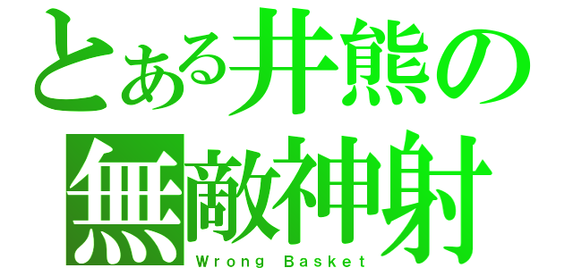 とある井熊の無敵神射（Ｗｒｏｎｇ Ｂａｓｋｅｔ）