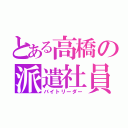 とある高橋の派遣社員（バイトリーダー）