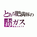 とある肥満豚の毒ガス（風呂入れブタ）