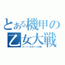 とある機甲の乙女大戦（スーパーロボッコ大戦）