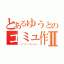 とあるゆうとのコミュ作成Ⅱ（＼（＊⌒０⌒）♪ガンバッテー）