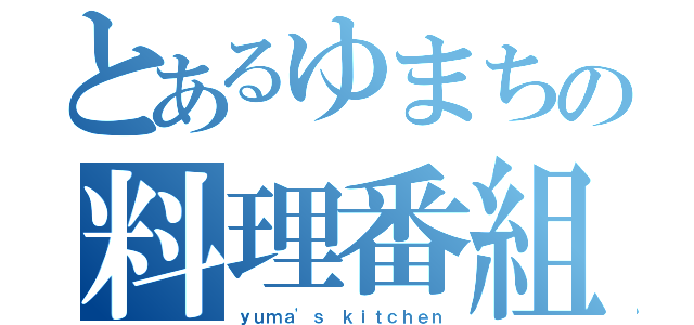 とあるゆまちの料理番組（ｙｕｍａ'ｓ ｋｉｔｃｈｅｎ）