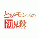 とあるモンスの初見殺（アマデュラ）