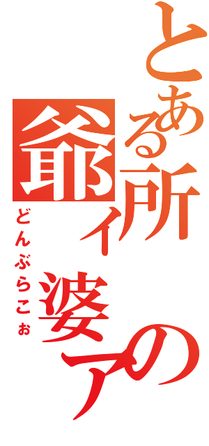 とある所の爺ィ婆ァ（どんぶらこぉ）