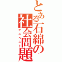 とある石綿の社会問題（アスベスト）