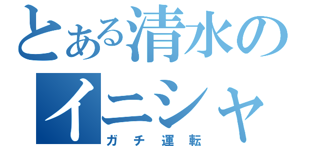 とある清水のイニシャルＤ（ガチ運転）