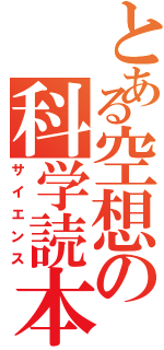 とある空想の科学読本（サイエンス）