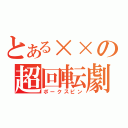 とある××の超回転劇（ポークスピン）