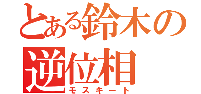 とある鈴木の逆位相（モスキート）