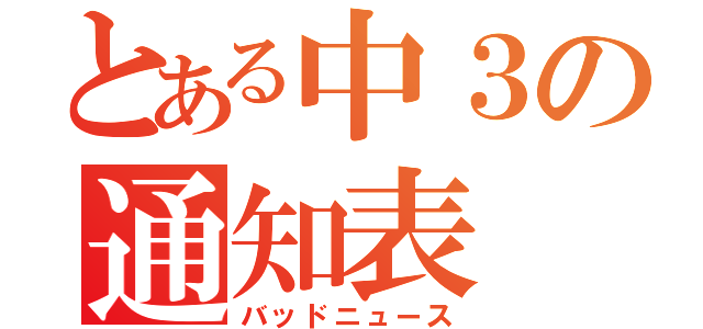 とある中３の通知表（バッドニュース）