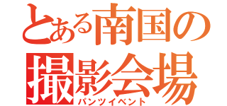 とある南国の撮影会場（パンツイベント）