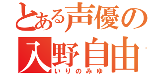 とある声優の入野自由（いりのみゆ）