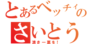 とあるベッチィのさいとう（清き一票を！）