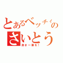 とあるベッチィのさいとう（清き一票を！）