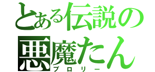 とある伝説の悪魔たん（ブロリー）