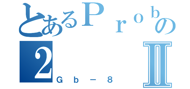 とあるＰｒｏｂｌｕｍの２Ⅱ（Ｇｂ－８）