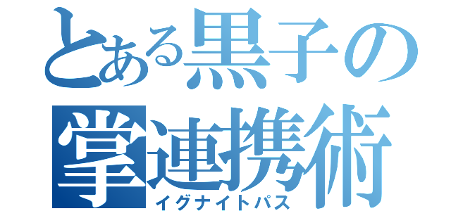 とある黒子の掌連携術（イグナイトパス）