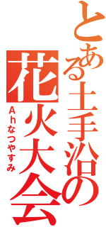 とある土手沿の花火大会（Ａｈなつやすみ）